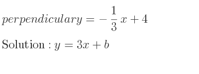The perpendicular y=-1/3 x+4 is y=3x+b